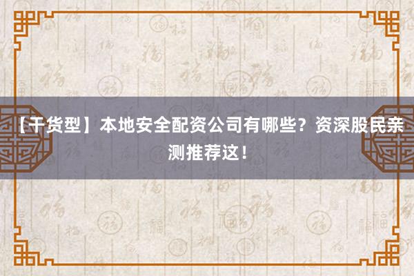 【干货型】本地安全配资公司有哪些？资深股民亲测推荐这！