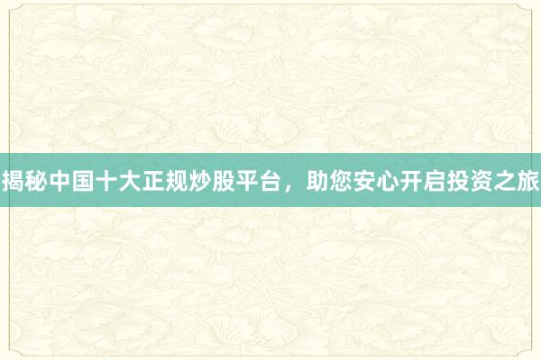 揭秘中国十大正规炒股平台，助您安心开启投资之旅