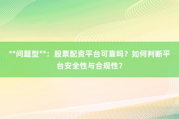 **问题型**：股票配资平台可靠吗？如何判断平台安全性与合规性？
