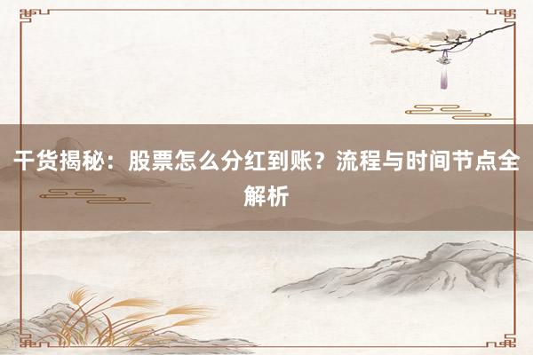 干货揭秘：股票怎么分红到账？流程与时间节点全解析