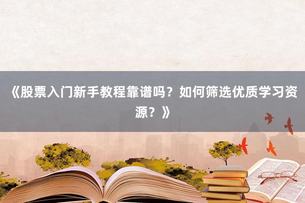 《股票入门新手教程靠谱吗？如何筛选优质学习资源？》