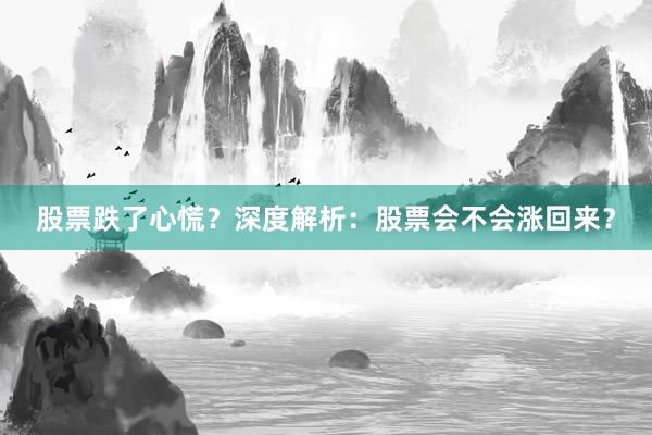 股票跌了心慌？深度解析：股票会不会涨回来？