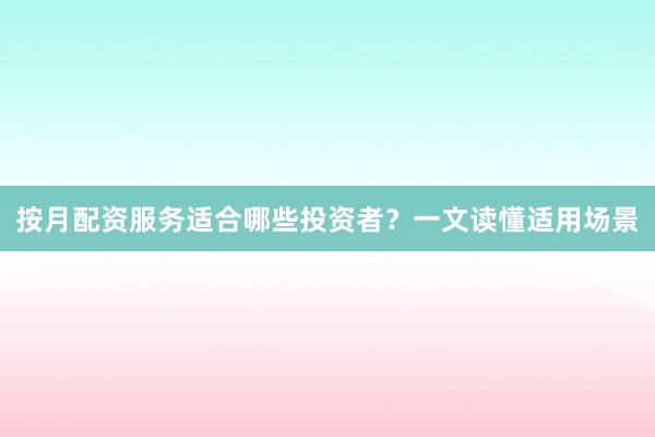 按月配资服务适合哪些投资者？一文读懂适用场景
