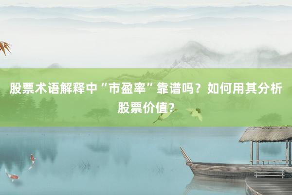 股票术语解释中“市盈率”靠谱吗？如何用其分析股票价值？