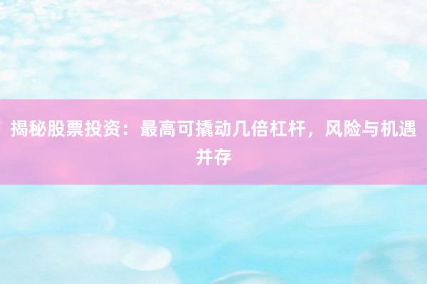 揭秘股票投资：最高可撬动几倍杠杆，风险与机遇并存