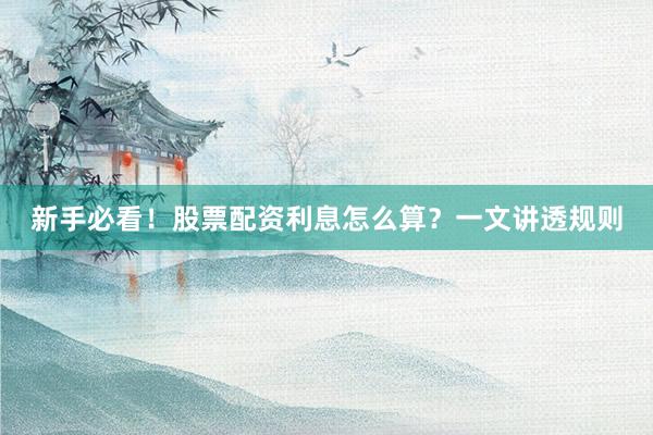 新手必看！股票配资利息怎么算？一文讲透规则