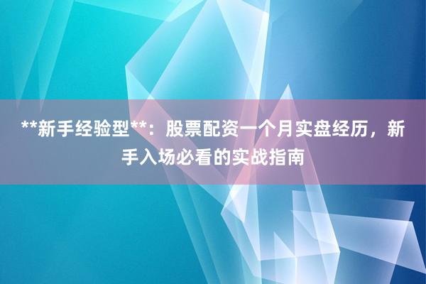 **新手经验型**：股票配资一个月实盘经历，新手入场必看的实战指南