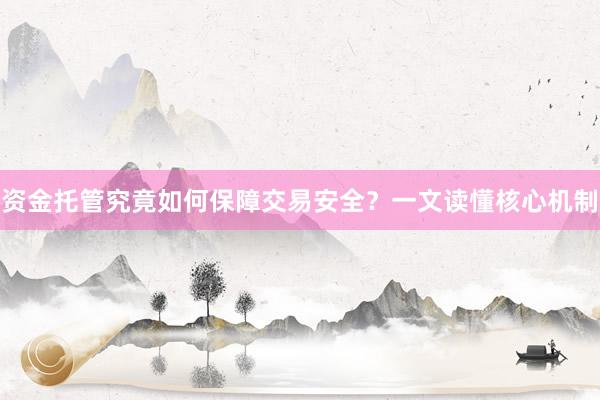 资金托管究竟如何保障交易安全？一文读懂核心机制
