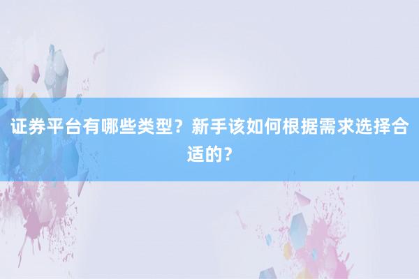 证券平台有哪些类型？新手该如何根据需求选择合适的？