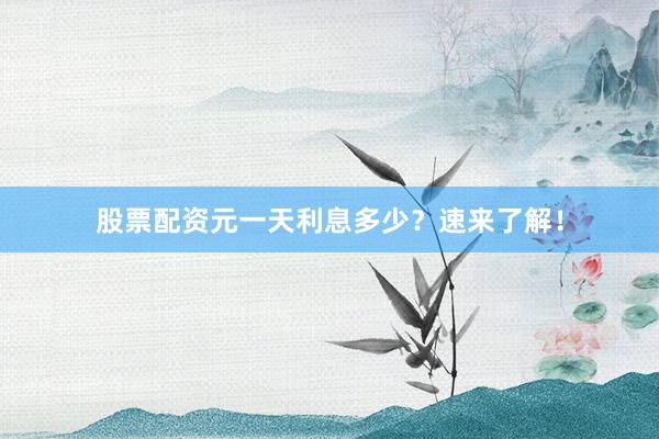 股票配资元一天利息多少？速来了解！