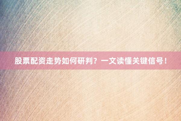 股票配资走势如何研判？一文读懂关键信号！