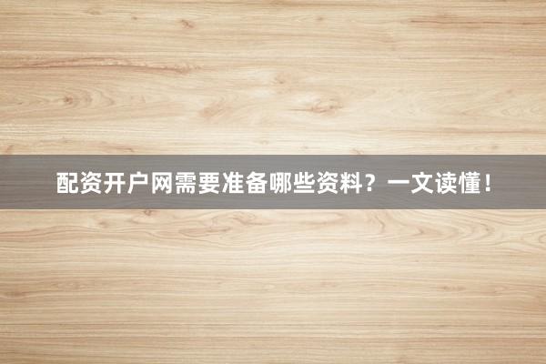 配资开户网需要准备哪些资料？一文读懂！