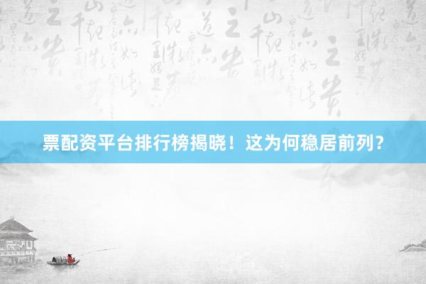 票配资平台排行榜揭晓！这为何稳居前列？