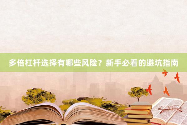 多倍杠杆选择有哪些风险？新手必看的避坑指南