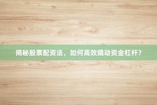 揭秘股票配资法，如何高效撬动资金杠杆？