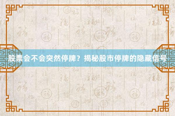 股票会不会突然停牌？揭秘股市停牌的隐藏信号