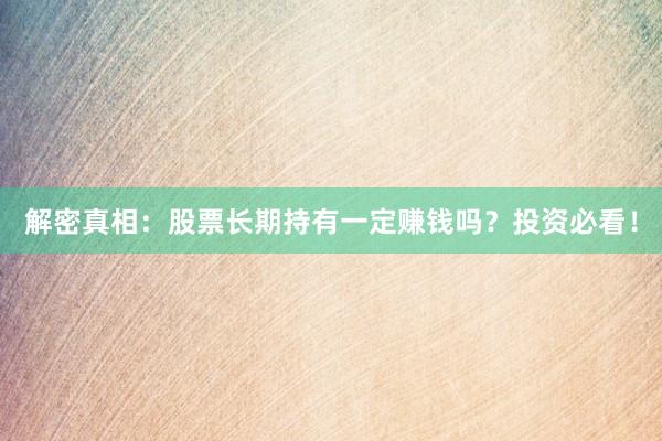 解密真相：股票长期持有一定赚钱吗？投资必看！