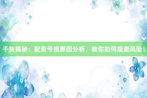 干货揭秘：配资亏损原因分析，教你如何规避风险！