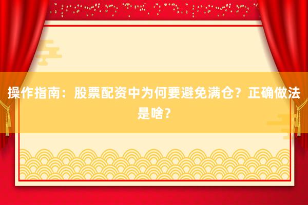 操作指南：股票配资中为何要避免满仓？正确做法是啥？