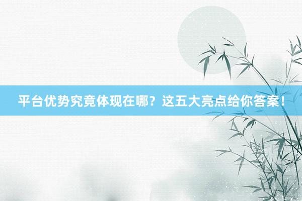平台优势究竟体现在哪？这五大亮点给你答案！