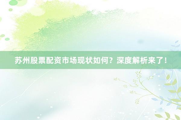 苏州股票配资市场现状如何？深度解析来了！