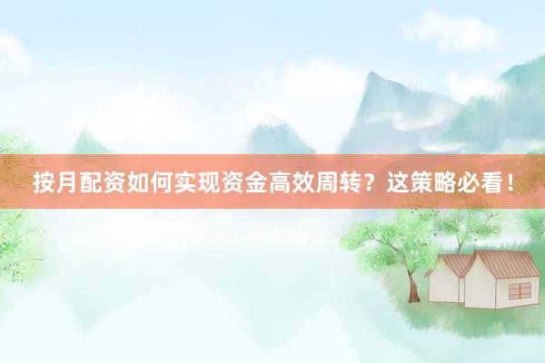 按月配资如何实现资金高效周转？这策略必看！