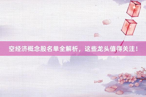 空经济概念股名单全解析，这些龙头值得关注！