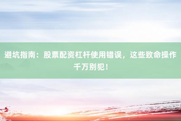 避坑指南：股票配资杠杆使用错误，这些致命操作千万别犯！