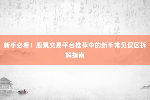 新手必看！股票交易平台推荐中的新手常见误区拆解指南