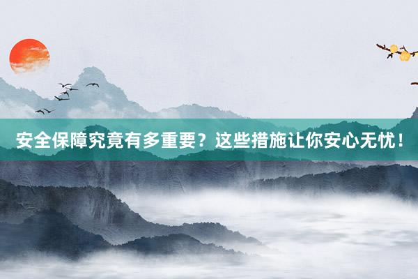 安全保障究竟有多重要？这些措施让你安心无忧！