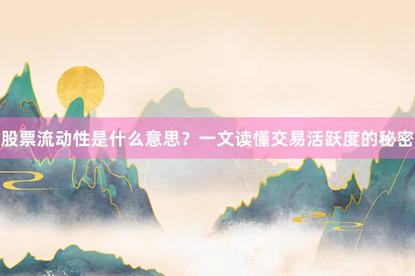 股票流动性是什么意思?一文读懂交易活跃度的秘密