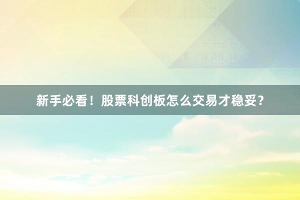 新手必看！股票科创板怎么交易才稳妥？