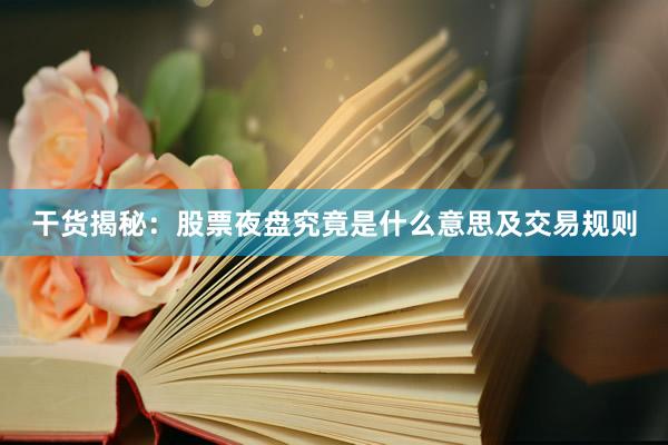 干货揭秘:股票夜盘究竟是什么意思及交易规则