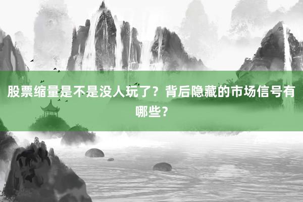 股票缩量是不是没人玩了？背后隐藏的市场信号有哪些？