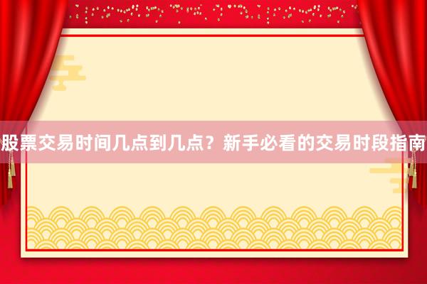 股票交易时间几点到几点?新手必看的交易时段指南