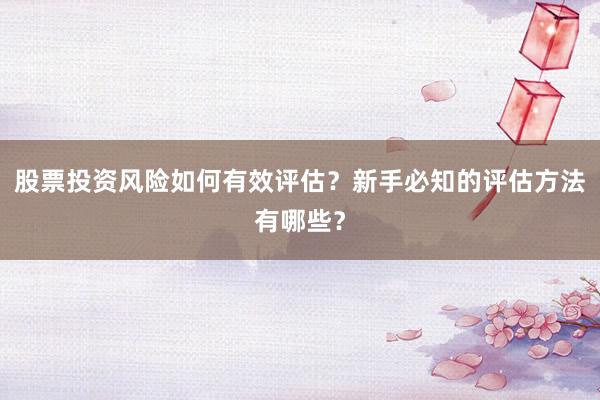 股票投资风险如何有效评估？新手必知的评估方法有哪些？