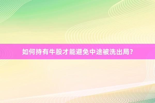 如何持有牛股才能避免中途被洗出局？