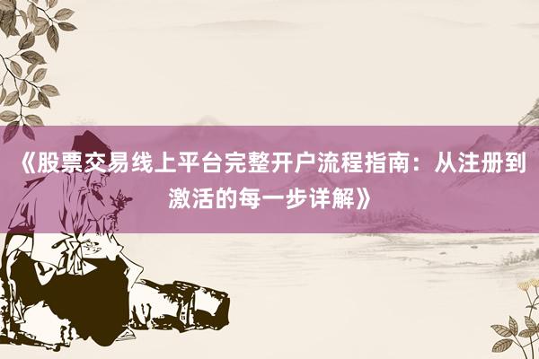 《股票交易线上平台完整开户流程指南：从注册到激活的每一步详解》