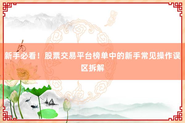 新手必看！股票交易平台榜单中的新手常见操作误区拆解