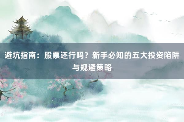 避坑指南：股票还行吗？新手必知的五大投资陷阱与规避策略