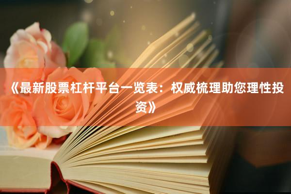 《最新股票杠杆平台一览表：权威梳理助您理性投资》