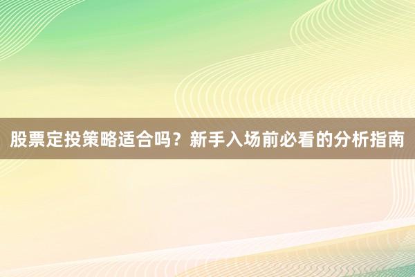 股票定投策略适合吗？新手入场前必看的分析指南