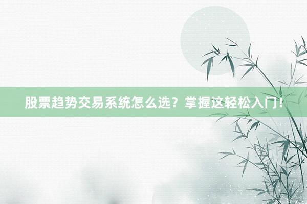 股票趋势交易系统怎么选？掌握这轻松入门！