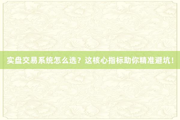 实盘交易系统怎么选？这核心指标助你精准避坑！