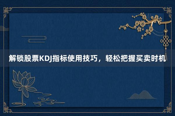 解锁股票KDJ指标使用技巧，轻松把握买卖时机