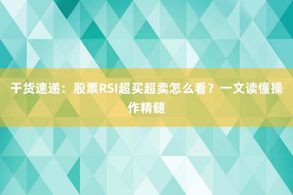干货速递：股票RSI超买超卖怎么看？一文读懂操作精髓
